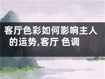 客厅色彩如何影响主人的运势,客厅 色调