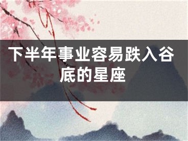 下半年事业容易跌入谷底的星座