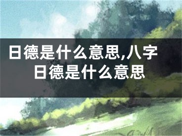 日德是什么意思,八字日德是什么意思
