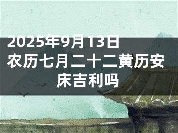 2025年9月13日农历七月二十二黄历安床吉利吗