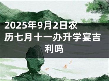 2025年9月2日农历七月十一办升学宴吉利吗