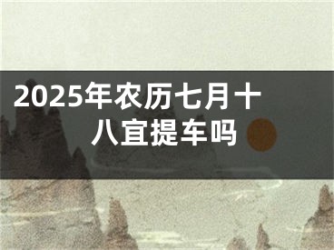 2025年农历七月十八宜提车吗