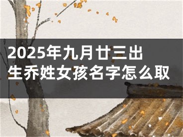 2025年九月廿三出生乔姓女孩名字怎么取