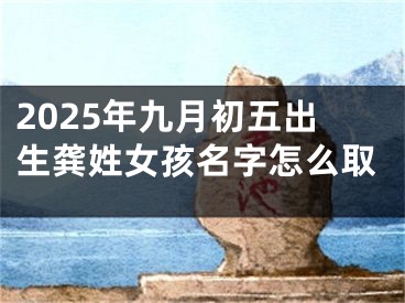2025年九月初五出生龚姓女孩名字怎么取