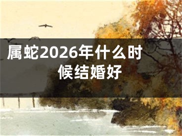 属蛇2026年什么时候结婚好