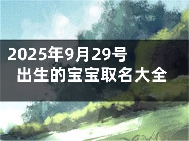 2025年9月29号出生的宝宝取名大全