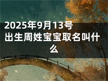 2025年9月13号出生周姓宝宝取名叫什么