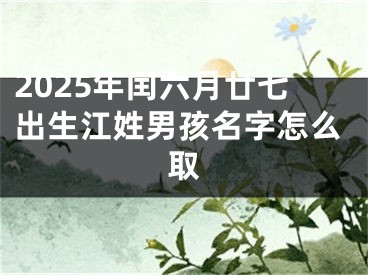 2025年闰六月廿七出生江姓男孩名字怎么取