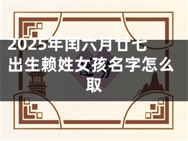 2025年闰六月廿七出生赖姓女孩名字怎么取