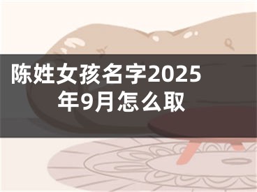 陈姓女孩名字2025年9月怎么取