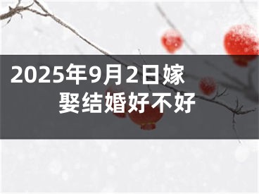 2025年9月2日嫁娶结婚好不好