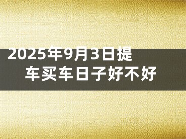 2025年9月3日提车买车日子好不好