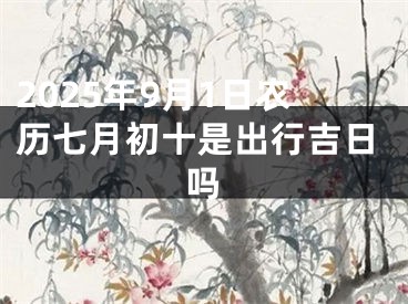2025年9月1日农历七月初十是出行吉日吗