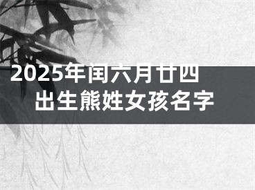 2025年闰六月廿四出生熊姓女孩名字
