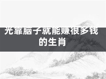 光靠脑子就能赚很多钱的生肖