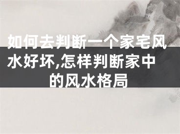 如何去判断一个家宅风水好坏,怎样判断家中的风水格局