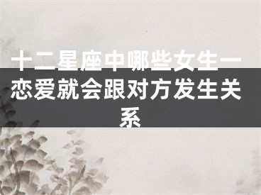 十二星座中哪些女生一恋爱就会跟对方发生关系