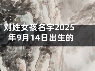 刘姓女孩名字2025年9月14日出生的