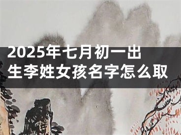 2025年七月初一出生李姓女孩名字怎么取