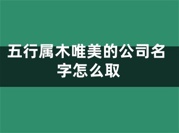 五行属木唯美的公司名字怎么取