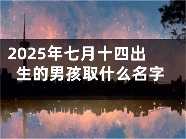 2025年七月十四出生的男孩取什么名字