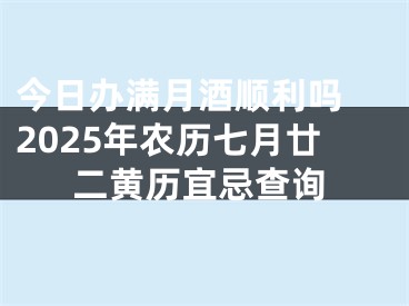 今日办满月酒顺利吗 2025年农历七月廿二黄历宜忌查询