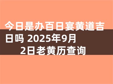 今日是办百日宴黄道吉日吗 2025年9月2日老黄历查询