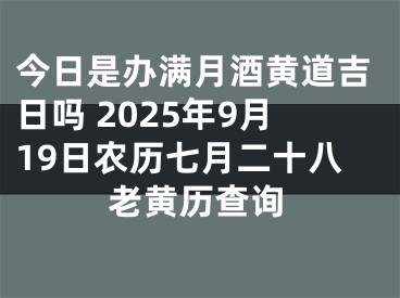 今日是办满月酒黄道吉日吗 2025年9月19日农历七月二十八老黄历查询