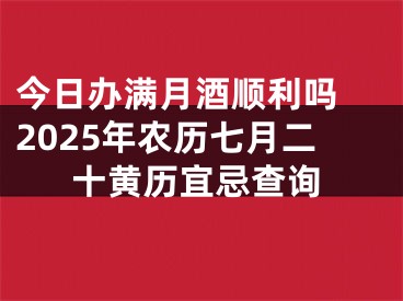 今日办满月酒顺利吗 2025年农历七月二十黄历宜忌查询