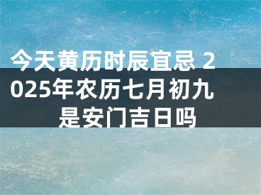 今天黄历时辰宜忌 2025年农历七月初九是安门吉日吗