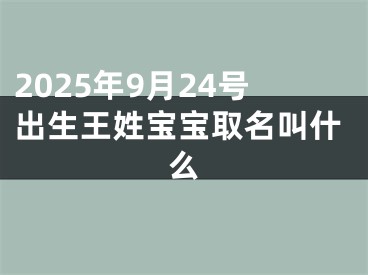 2025年9月24号出生王姓宝宝取名叫什么