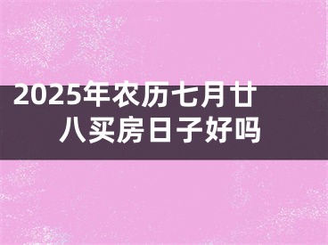 2025年农历七月廿八买房日子好吗