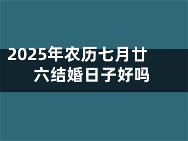 2025年农历七月廿六结婚日子好吗