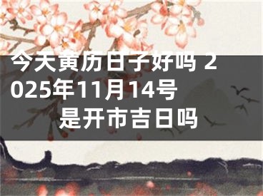 今天黄历日子好吗 2025年11月14号是开市吉日吗
