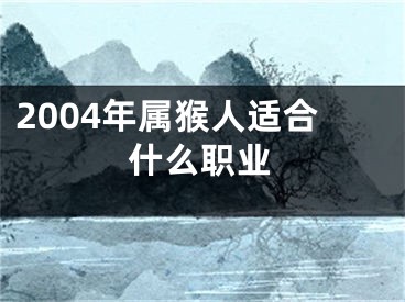 2004年属猴人适合什么职业