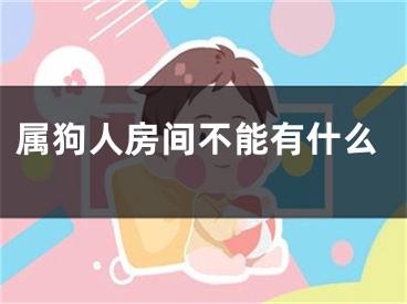 属狗人房间不能有什么