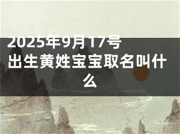 2025年9月17号出生黄姓宝宝取名叫什么