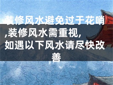 装修风水避免过于花哨,装修风水需重视, 如遇以下风水请尽快改善