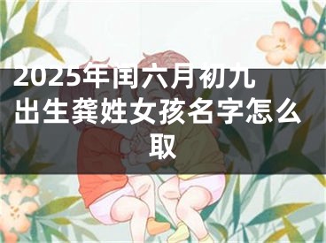 2025年闰六月初九出生龚姓女孩名字怎么取