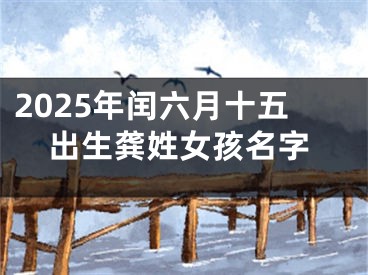 2025年闰六月十五出生龚姓女孩名字