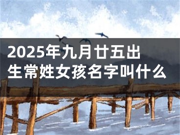2025年九月廿五出生常姓女孩名字叫什么