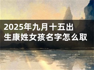 2025年九月十五出生康姓女孩名字怎么取