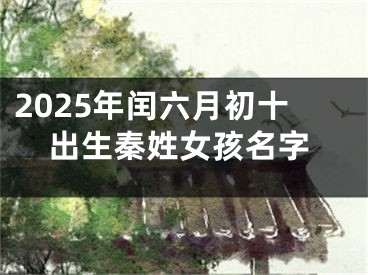 2025年闰六月初十出生秦姓女孩名字