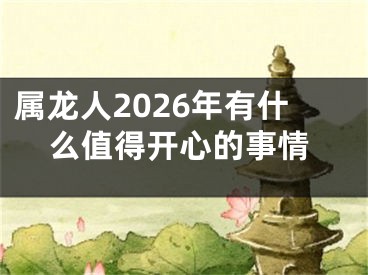 属龙人2026年有什么值得开心的事情
