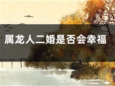 属龙人二婚是否会幸福