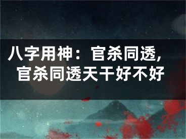 八字用神：官杀同透,官杀同透天干好不好