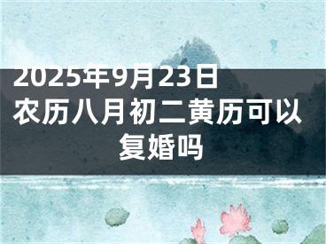 2025年9月23日农历八月初二黄历可以复婚吗
