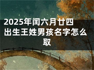 2025年闰六月廿四出生王姓男孩名字怎么取
