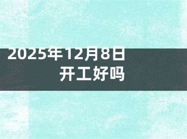 2025年12月8日开工好吗
