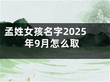 孟姓女孩名字2025年9月怎么取